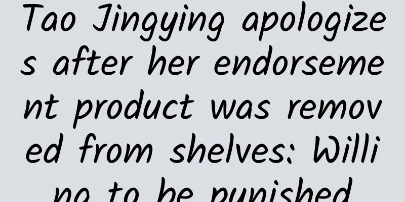 Tao Jingying apologizes after her endorsement product was removed from shelves: Willing to be punished