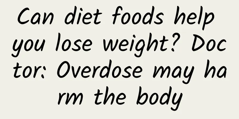 Can diet foods help you lose weight? Doctor: Overdose may harm the body