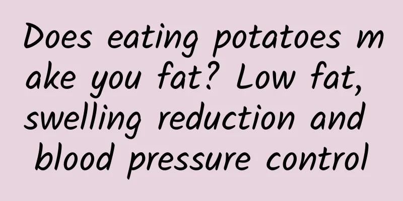 Does eating potatoes make you fat? Low fat, swelling reduction and blood pressure control