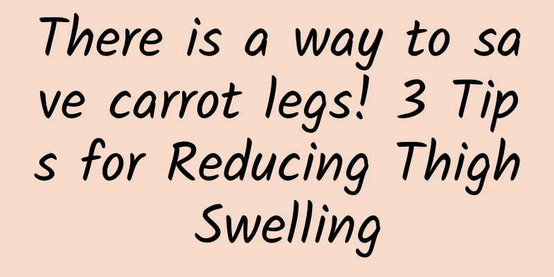 There is a way to save carrot legs! 3 Tips for Reducing Thigh Swelling