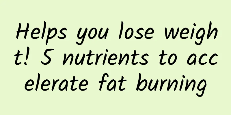 Helps you lose weight! 5 nutrients to accelerate fat burning