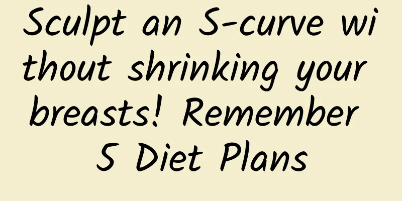 Sculpt an S-curve without shrinking your breasts! Remember 5 Diet Plans
