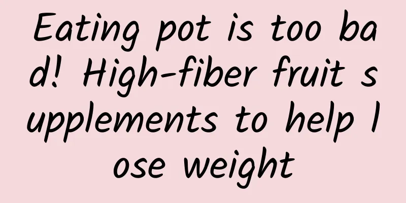 Eating pot is too bad! High-fiber fruit supplements to help lose weight