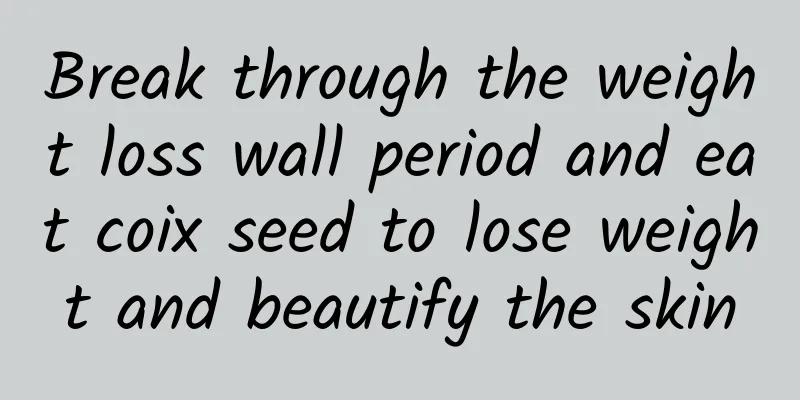 Break through the weight loss wall period and eat coix seed to lose weight and beautify the skin