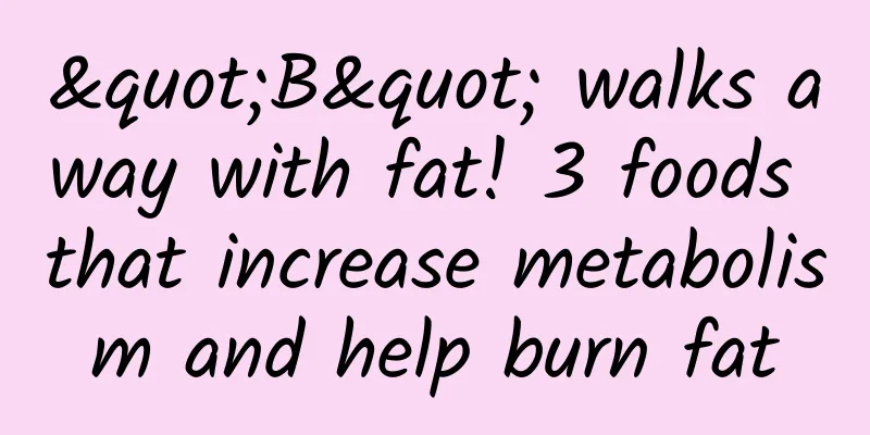 "B" walks away with fat! 3 foods that increase metabolism and help burn fat