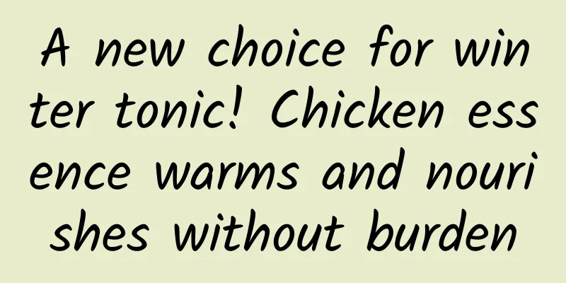 A new choice for winter tonic! Chicken essence warms and nourishes without burden