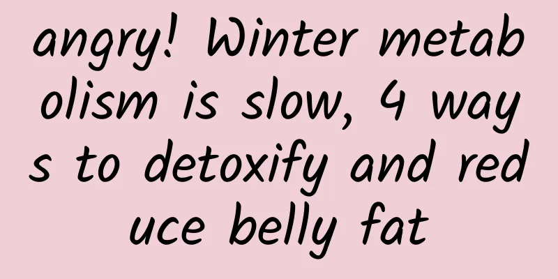 angry! Winter metabolism is slow, 4 ways to detoxify and reduce belly fat