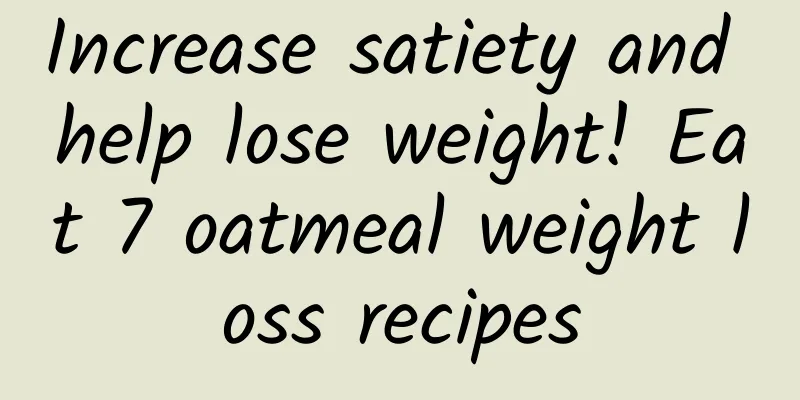 Increase satiety and help lose weight! Eat 7 oatmeal weight loss recipes
