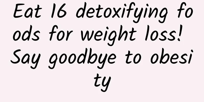 Eat 16 detoxifying foods for weight loss! Say goodbye to obesity