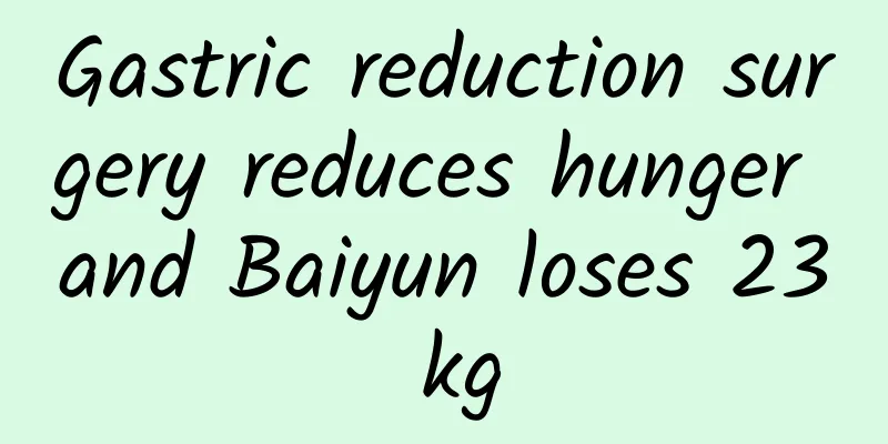 Gastric reduction surgery reduces hunger and Baiyun loses 23 kg