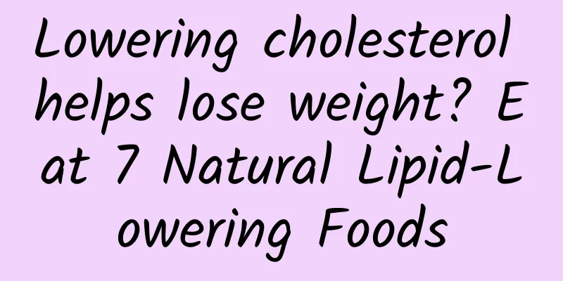 Lowering cholesterol helps lose weight? Eat 7 Natural Lipid-Lowering Foods