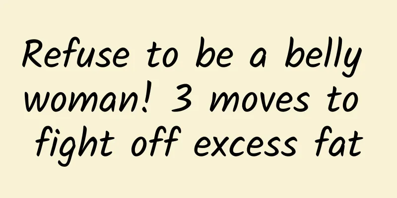 Refuse to be a belly woman! 3 moves to fight off excess fat