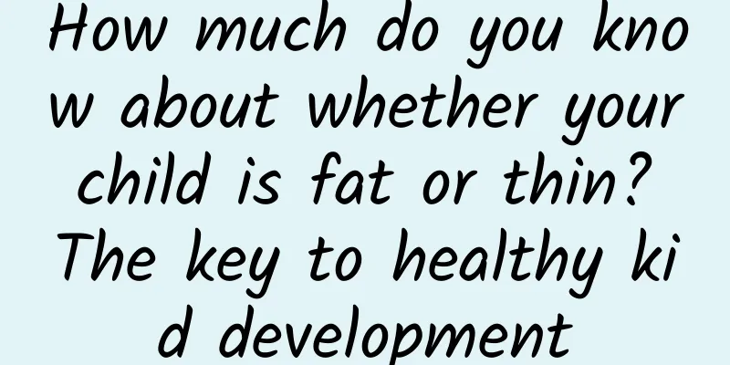 How much do you know about whether your child is fat or thin? The key to healthy kid development