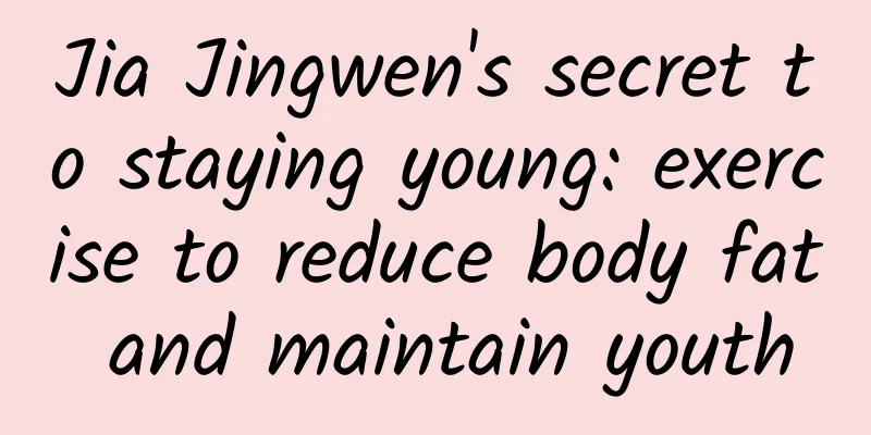 Jia Jingwen's secret to staying young: exercise to reduce body fat and maintain youth