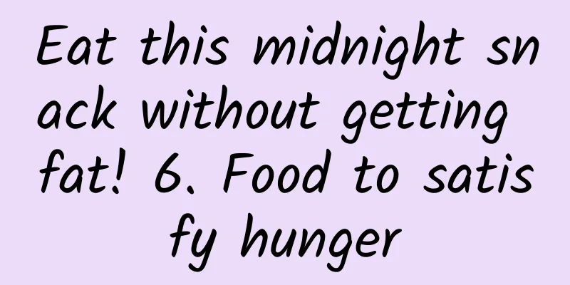 Eat this midnight snack without getting fat! 6. Food to satisfy hunger