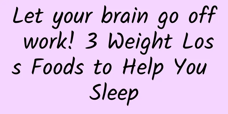 Let your brain go off work! 3 Weight Loss Foods to Help You Sleep