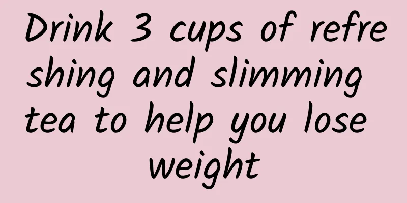 Drink 3 cups of refreshing and slimming tea to help you lose weight