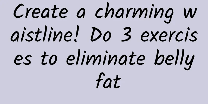 Create a charming waistline! Do 3 exercises to eliminate belly fat