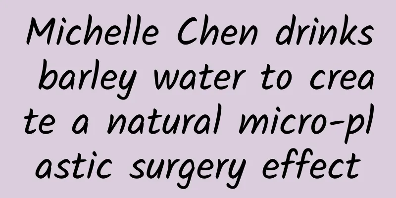 Michelle Chen drinks barley water to create a natural micro-plastic surgery effect