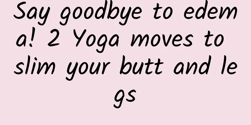 Say goodbye to edema! 2 Yoga moves to slim your butt and legs