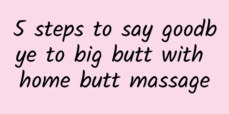 5 steps to say goodbye to big butt with home butt massage