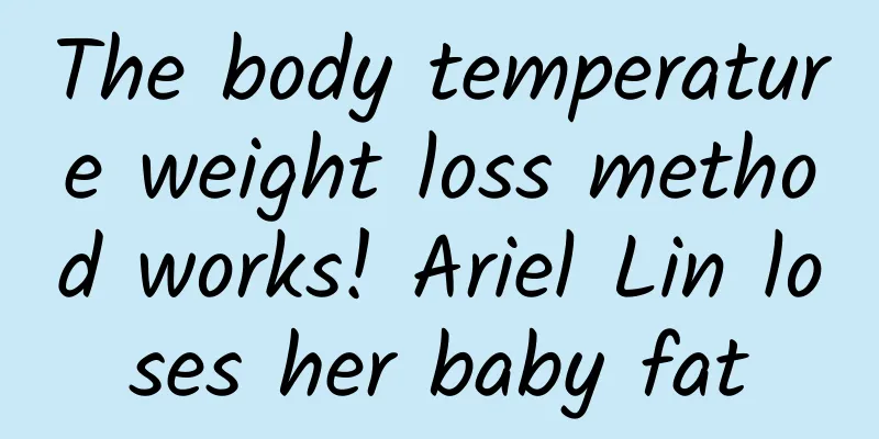 The body temperature weight loss method works! Ariel Lin loses her baby fat