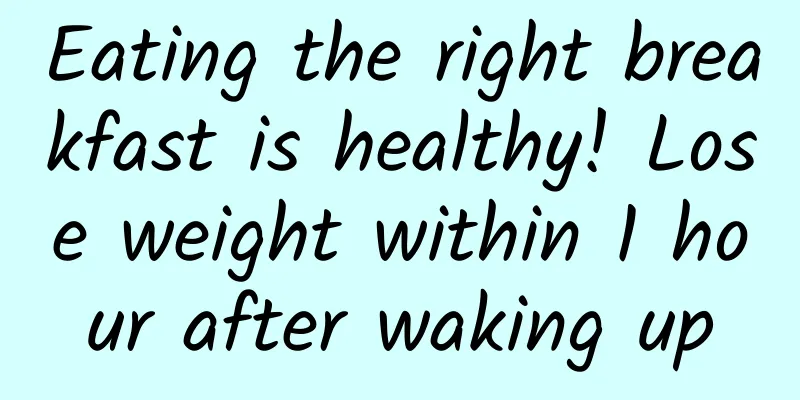 Eating the right breakfast is healthy! Lose weight within 1 hour after waking up
