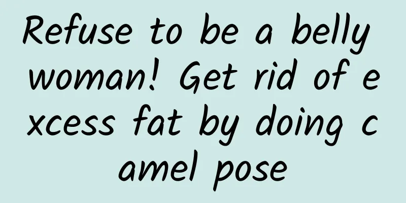 Refuse to be a belly woman! Get rid of excess fat by doing camel pose