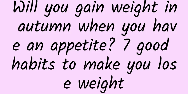 Will you gain weight in autumn when you have an appetite? 7 good habits to make you lose weight