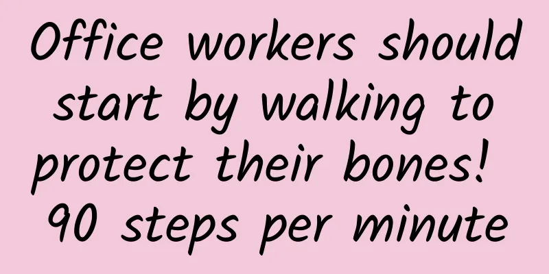 Office workers should start by walking to protect their bones! 90 steps per minute