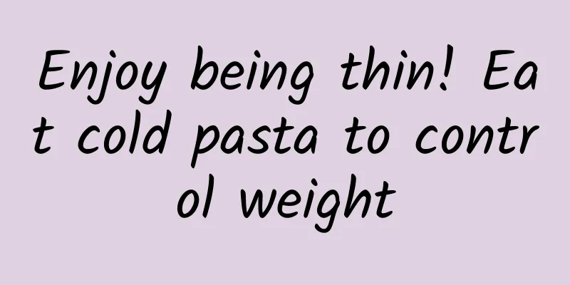 Enjoy being thin! Eat cold pasta to control weight