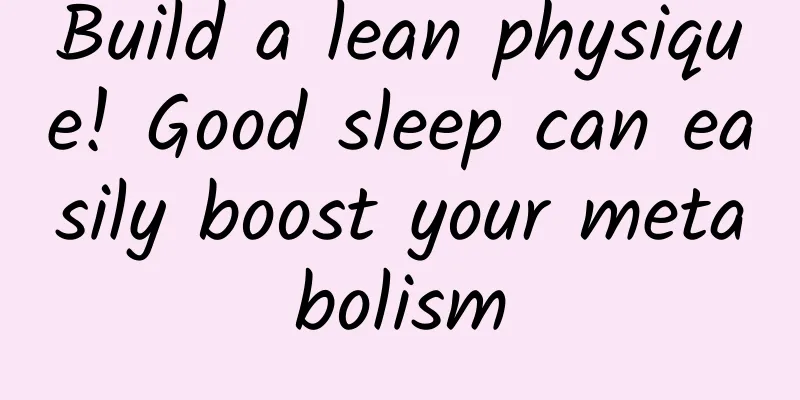 Build a lean physique! Good sleep can easily boost your metabolism