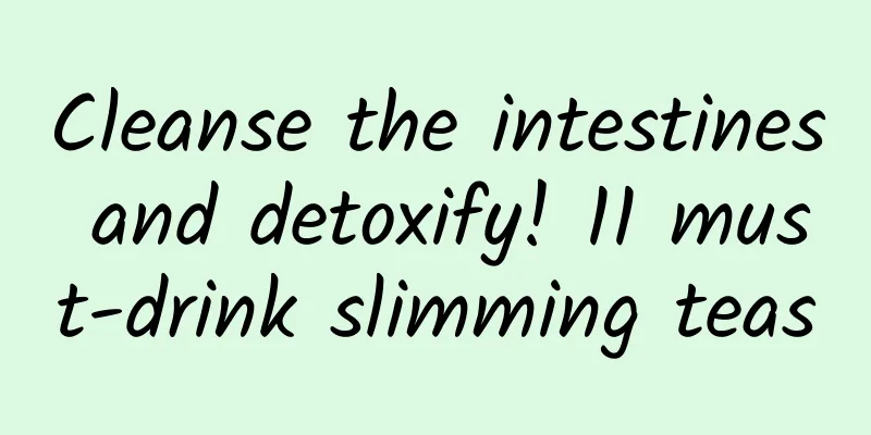 Cleanse the intestines and detoxify! 11 must-drink slimming teas