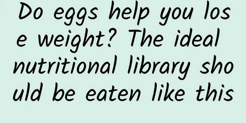Do eggs help you lose weight? The ideal nutritional library should be eaten like this