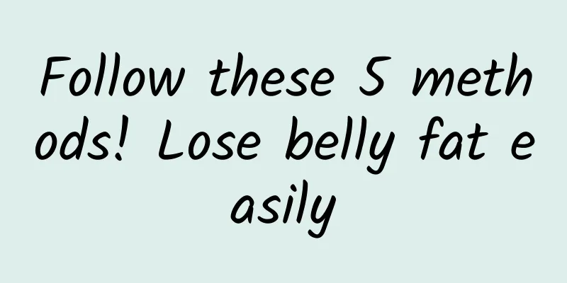 Follow these 5 methods! Lose belly fat easily