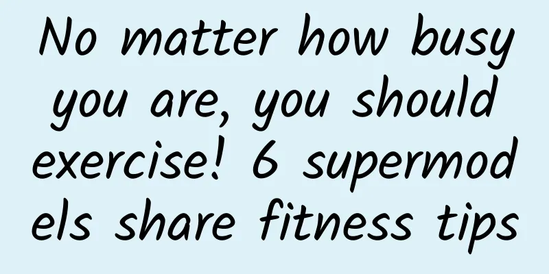 No matter how busy you are, you should exercise! 6 supermodels share fitness tips