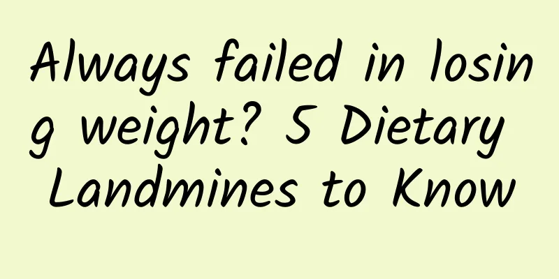 Always failed in losing weight? 5 Dietary Landmines to Know