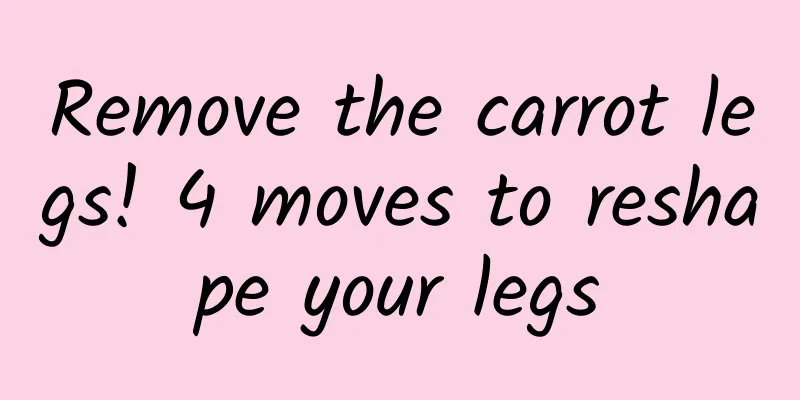 Remove the carrot legs! 4 moves to reshape your legs