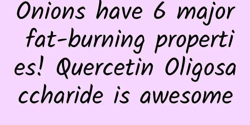 Onions have 6 major fat-burning properties! Quercetin Oligosaccharide is awesome