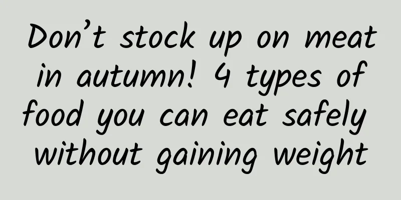Don’t stock up on meat in autumn! 4 types of food you can eat safely without gaining weight