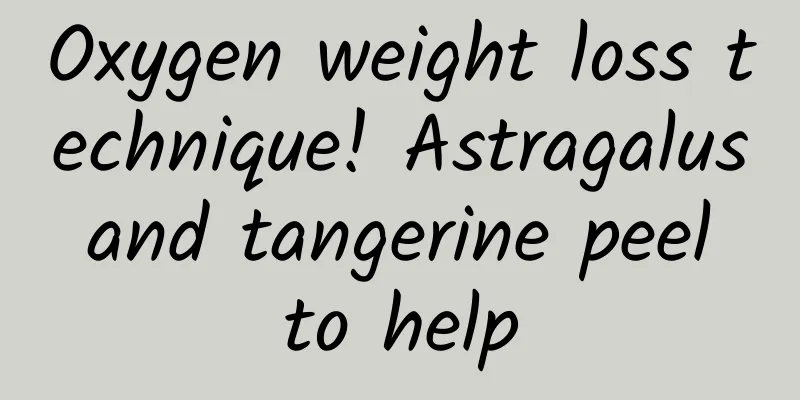 Oxygen weight loss technique! Astragalus and tangerine peel to help