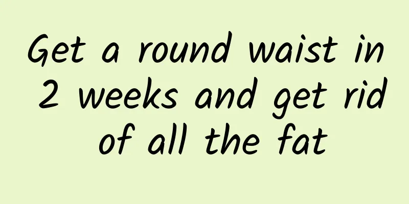 Get a round waist in 2 weeks and get rid of all the fat