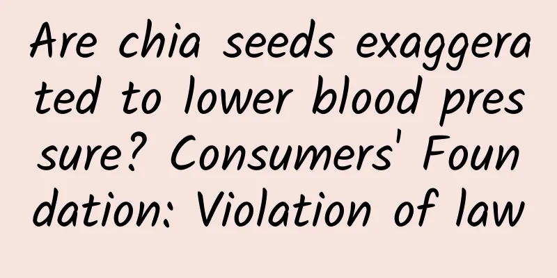 Are chia seeds exaggerated to lower blood pressure? Consumers' Foundation: Violation of law