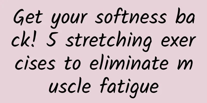 Get your softness back! 5 stretching exercises to eliminate muscle fatigue