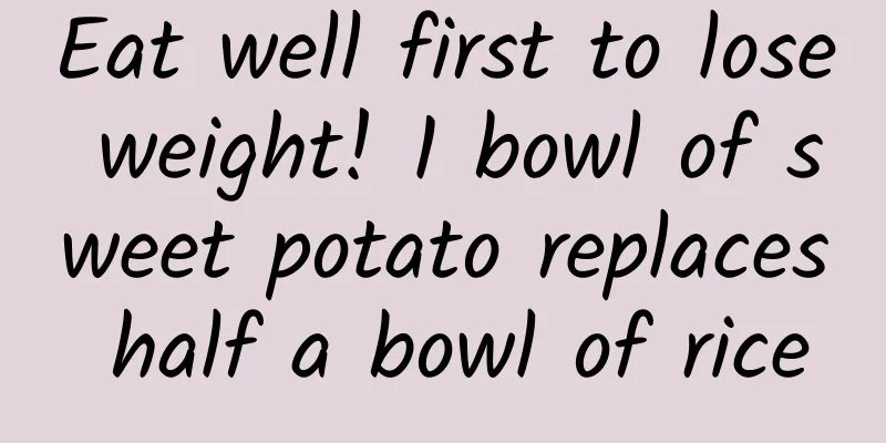 Eat well first to lose weight! 1 bowl of sweet potato replaces half a bowl of rice