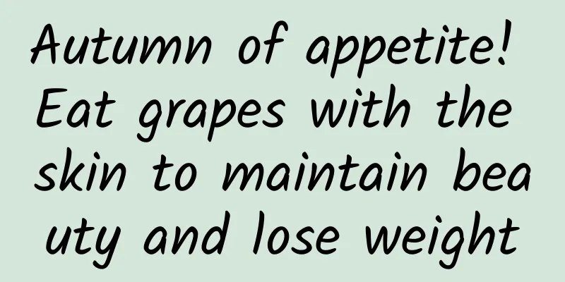 Autumn of appetite! Eat grapes with the skin to maintain beauty and lose weight
