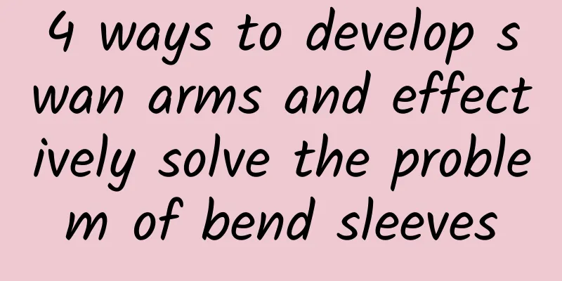 4 ways to develop swan arms and effectively solve the problem of bend sleeves