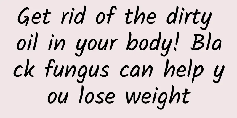 Get rid of the dirty oil in your body! Black fungus can help you lose weight