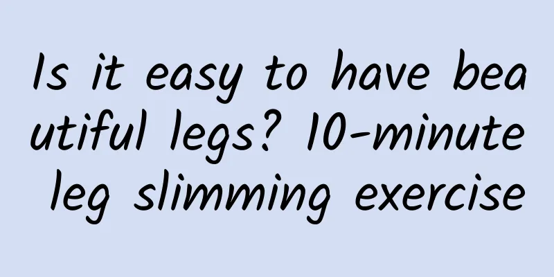 Is it easy to have beautiful legs? 10-minute leg slimming exercise