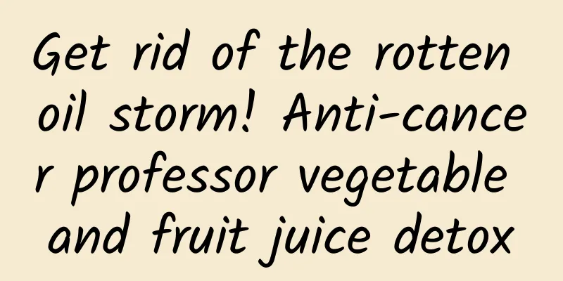 Get rid of the rotten oil storm! Anti-cancer professor vegetable and fruit juice detox